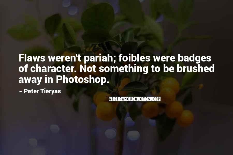 Peter Tieryas Quotes: Flaws weren't pariah; foibles were badges of character. Not something to be brushed away in Photoshop.