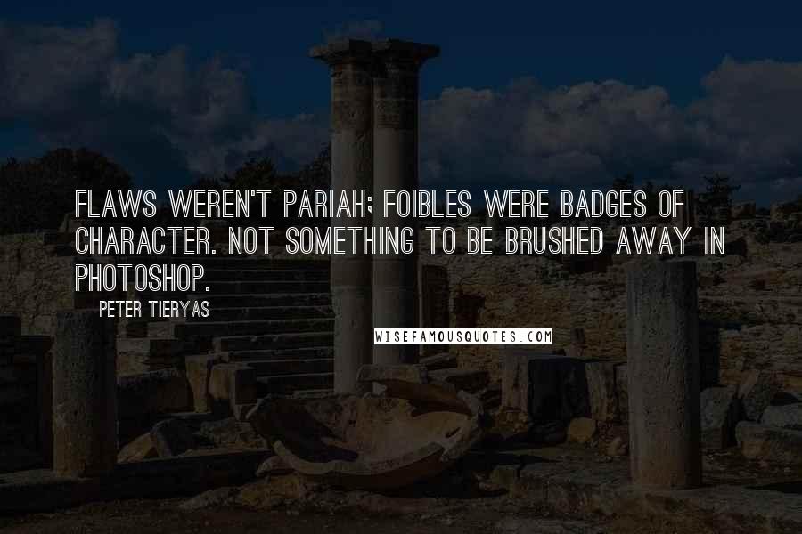 Peter Tieryas Quotes: Flaws weren't pariah; foibles were badges of character. Not something to be brushed away in Photoshop.