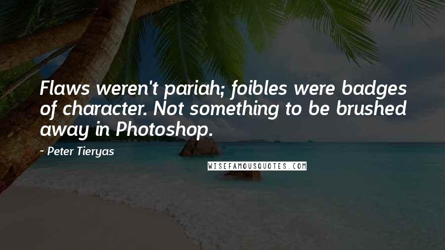 Peter Tieryas Quotes: Flaws weren't pariah; foibles were badges of character. Not something to be brushed away in Photoshop.