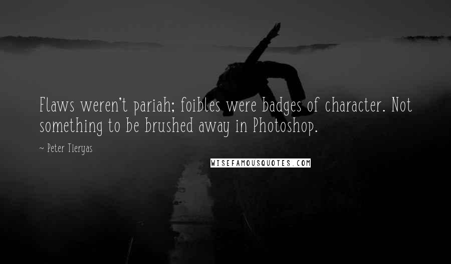 Peter Tieryas Quotes: Flaws weren't pariah; foibles were badges of character. Not something to be brushed away in Photoshop.