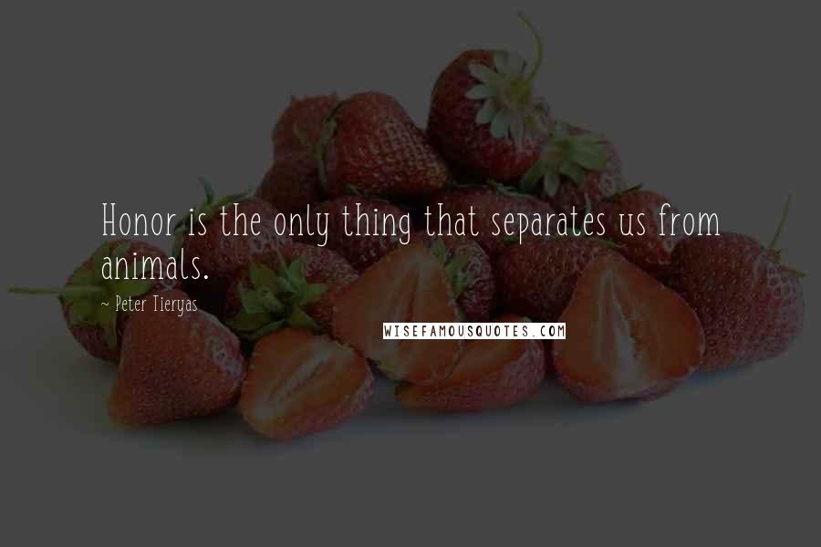 Peter Tieryas Quotes: Honor is the only thing that separates us from animals.