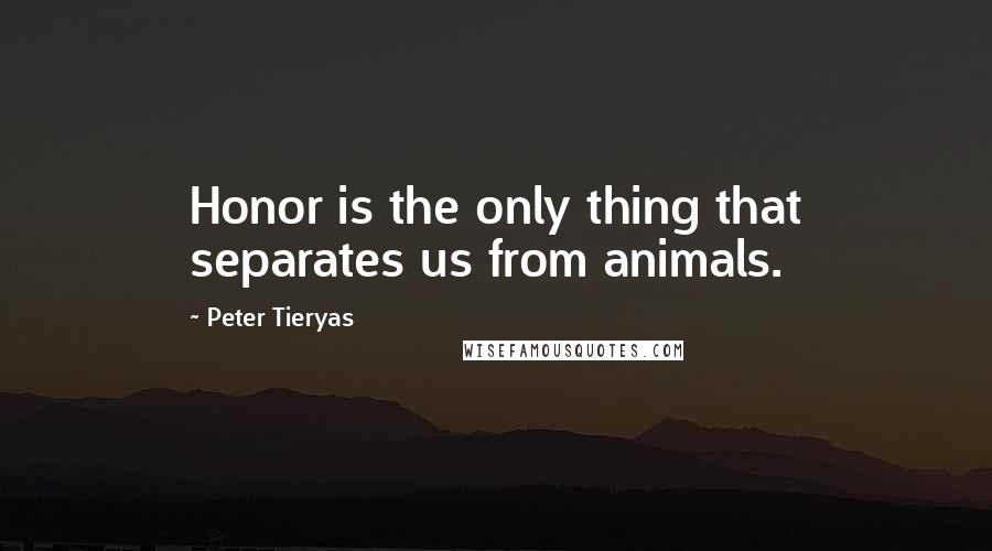 Peter Tieryas Quotes: Honor is the only thing that separates us from animals.