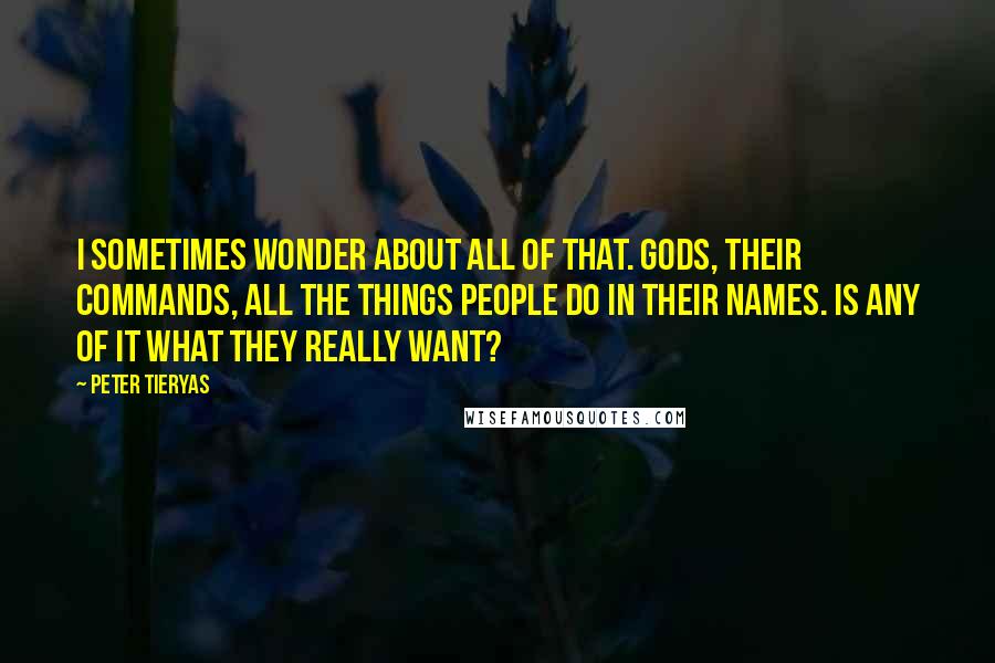 Peter Tieryas Quotes: I sometimes wonder about all of that. Gods, their commands, all the things people do in their names. Is any of it what they really want?