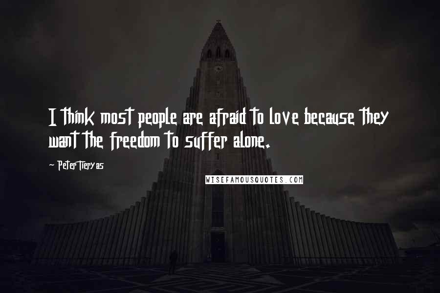 Peter Tieryas Quotes: I think most people are afraid to love because they want the freedom to suffer alone.