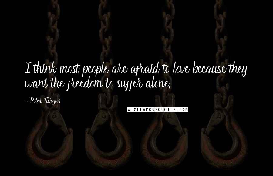 Peter Tieryas Quotes: I think most people are afraid to love because they want the freedom to suffer alone.