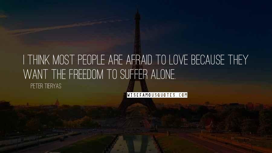 Peter Tieryas Quotes: I think most people are afraid to love because they want the freedom to suffer alone.