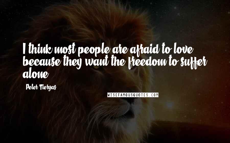 Peter Tieryas Quotes: I think most people are afraid to love because they want the freedom to suffer alone.