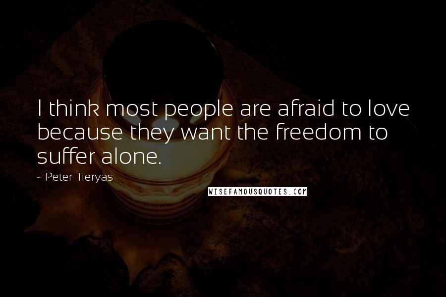 Peter Tieryas Quotes: I think most people are afraid to love because they want the freedom to suffer alone.