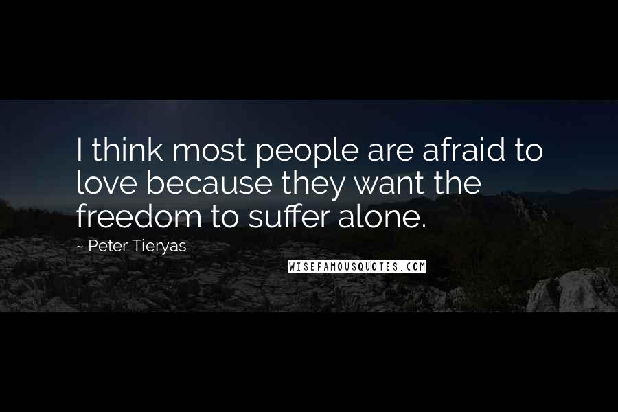 Peter Tieryas Quotes: I think most people are afraid to love because they want the freedom to suffer alone.