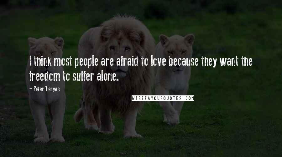 Peter Tieryas Quotes: I think most people are afraid to love because they want the freedom to suffer alone.