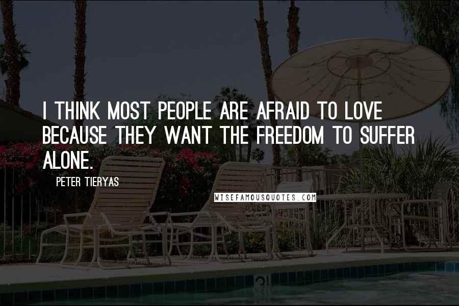 Peter Tieryas Quotes: I think most people are afraid to love because they want the freedom to suffer alone.