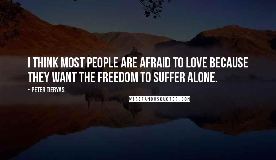 Peter Tieryas Quotes: I think most people are afraid to love because they want the freedom to suffer alone.