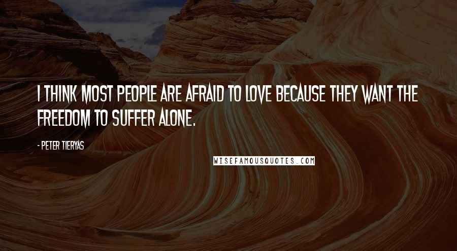 Peter Tieryas Quotes: I think most people are afraid to love because they want the freedom to suffer alone.