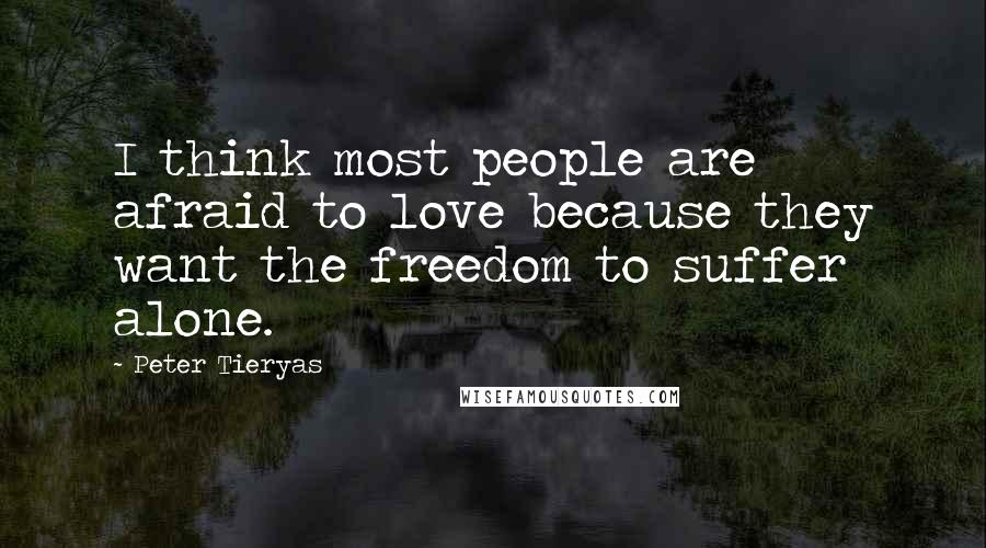 Peter Tieryas Quotes: I think most people are afraid to love because they want the freedom to suffer alone.