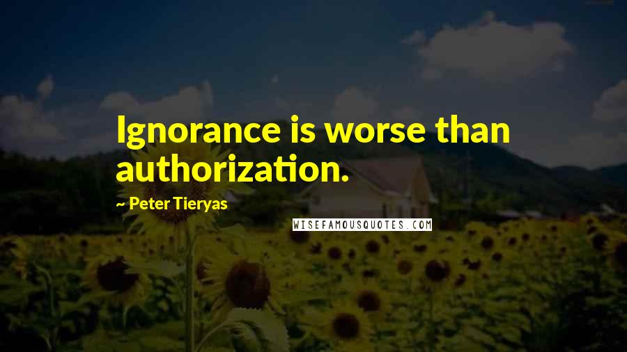 Peter Tieryas Quotes: Ignorance is worse than authorization.