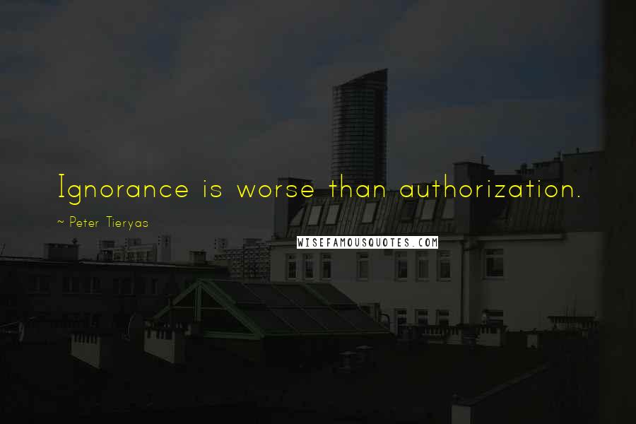 Peter Tieryas Quotes: Ignorance is worse than authorization.