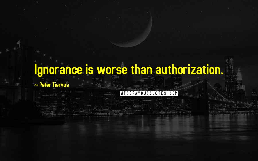 Peter Tieryas Quotes: Ignorance is worse than authorization.