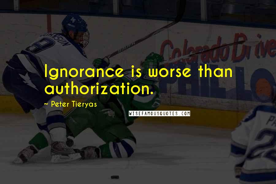 Peter Tieryas Quotes: Ignorance is worse than authorization.