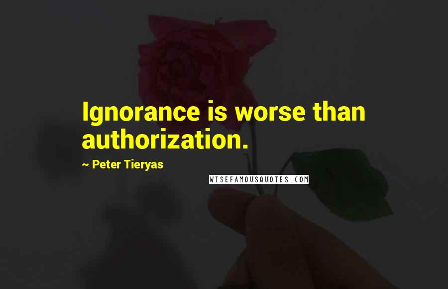 Peter Tieryas Quotes: Ignorance is worse than authorization.