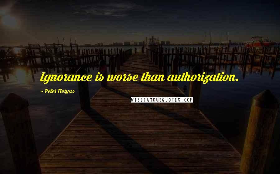 Peter Tieryas Quotes: Ignorance is worse than authorization.