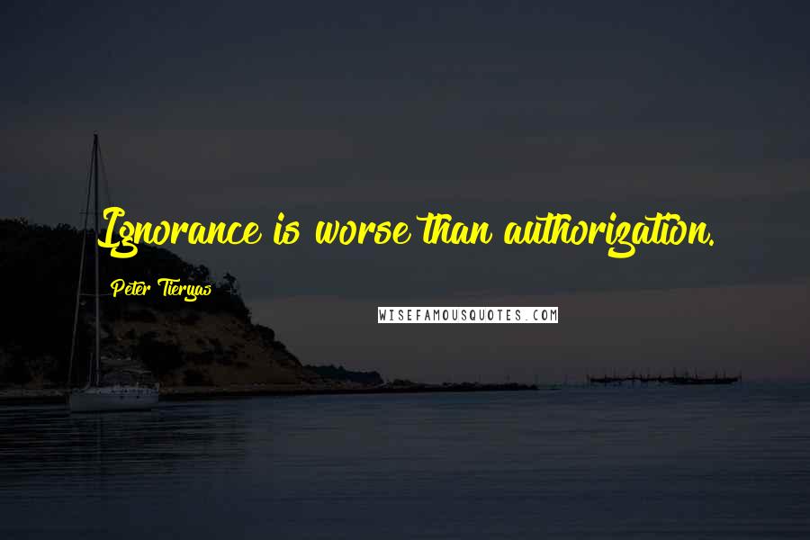 Peter Tieryas Quotes: Ignorance is worse than authorization.