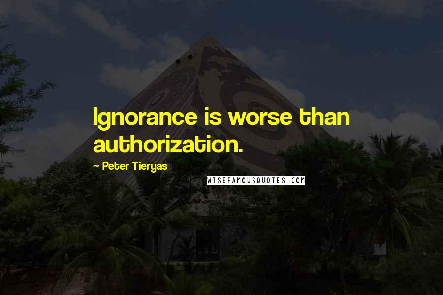 Peter Tieryas Quotes: Ignorance is worse than authorization.