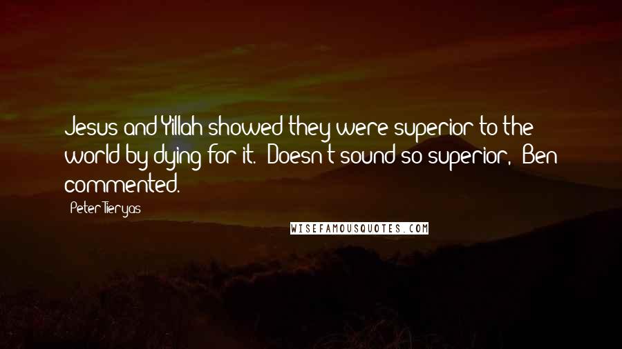 Peter Tieryas Quotes: Jesus and Yillah showed they were superior to the world by dying for it.""Doesn't sound so superior," Ben commented.