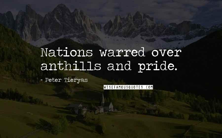 Peter Tieryas Quotes: Nations warred over anthills and pride.