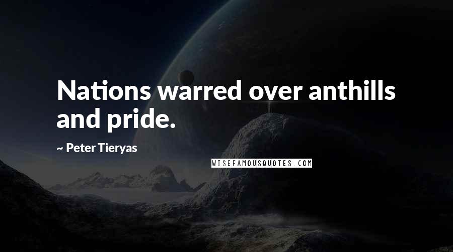 Peter Tieryas Quotes: Nations warred over anthills and pride.