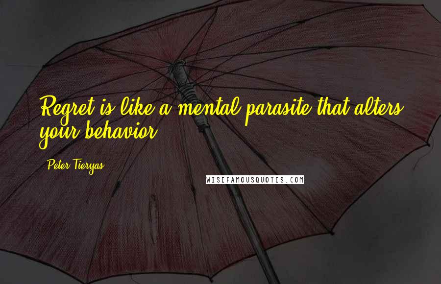 Peter Tieryas Quotes: Regret is like a mental parasite that alters your behavior.