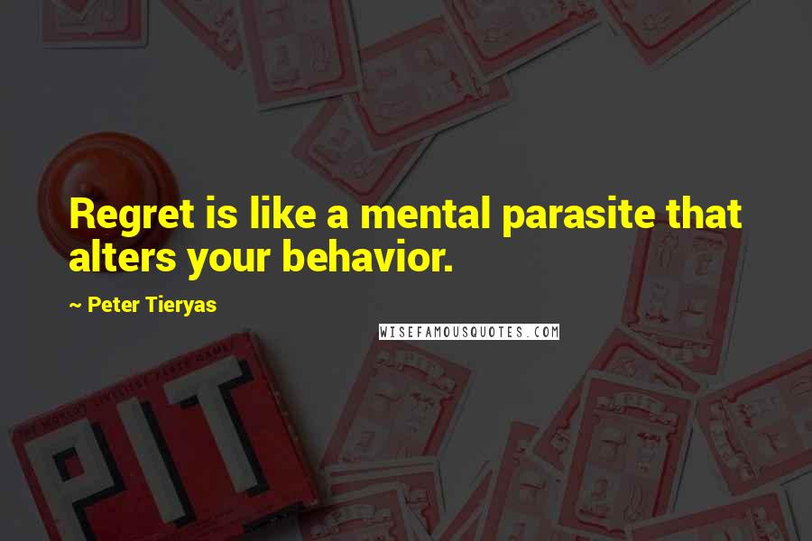 Peter Tieryas Quotes: Regret is like a mental parasite that alters your behavior.