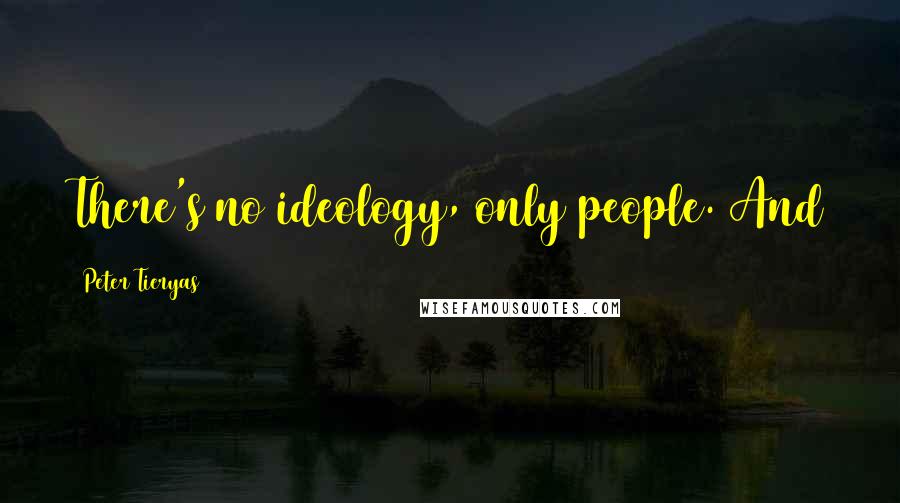 Peter Tieryas Quotes: There's no ideology, only people. And