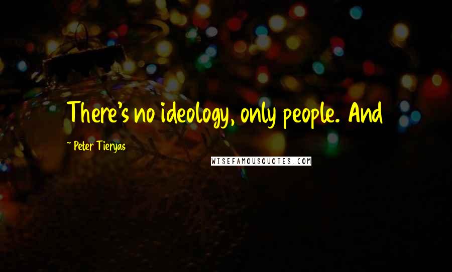 Peter Tieryas Quotes: There's no ideology, only people. And