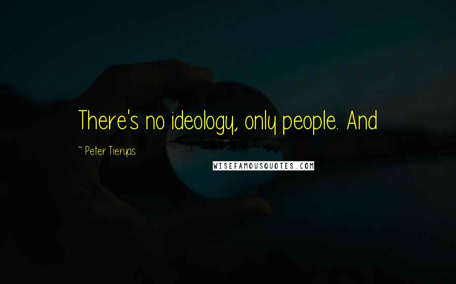 Peter Tieryas Quotes: There's no ideology, only people. And