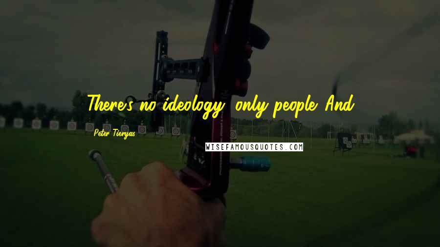 Peter Tieryas Quotes: There's no ideology, only people. And