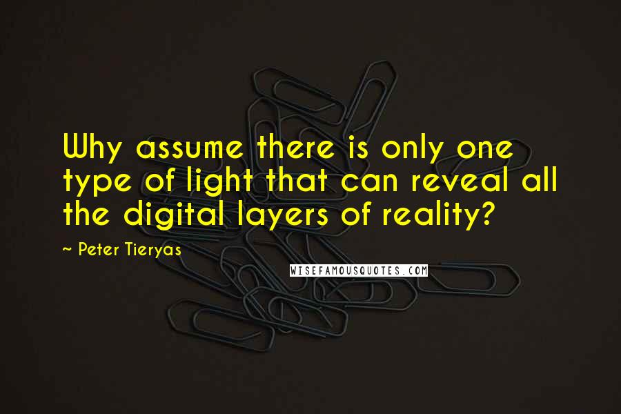 Peter Tieryas Quotes: Why assume there is only one type of light that can reveal all the digital layers of reality?