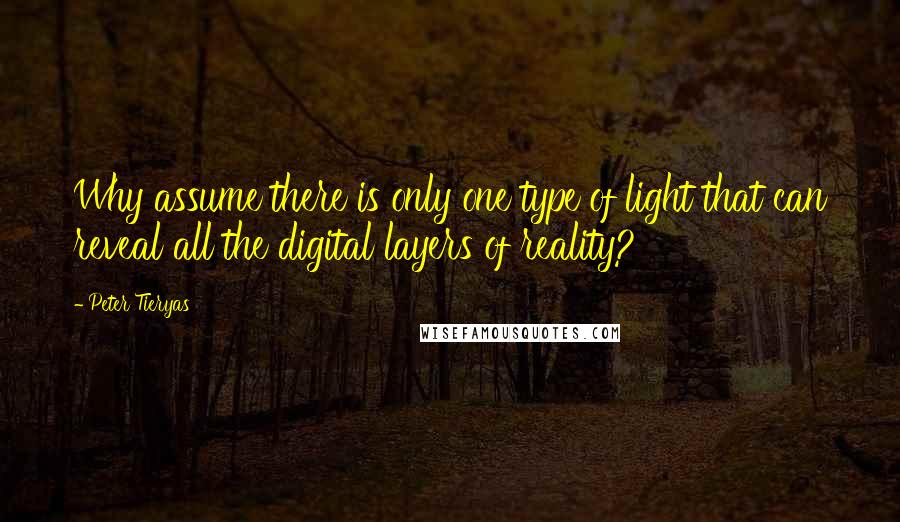 Peter Tieryas Quotes: Why assume there is only one type of light that can reveal all the digital layers of reality?