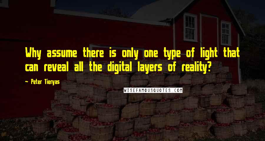 Peter Tieryas Quotes: Why assume there is only one type of light that can reveal all the digital layers of reality?