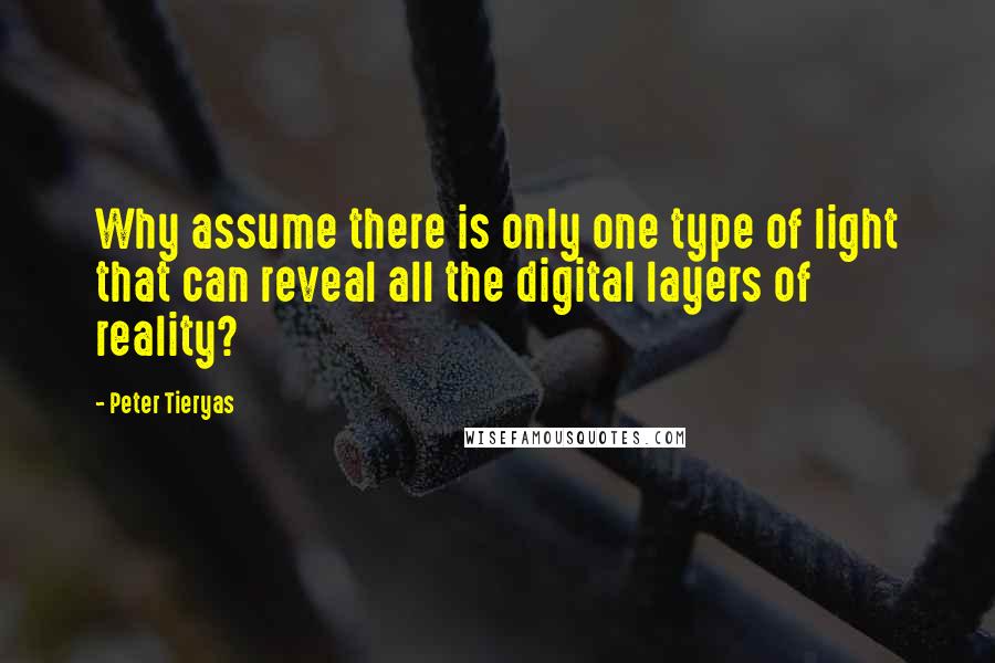 Peter Tieryas Quotes: Why assume there is only one type of light that can reveal all the digital layers of reality?