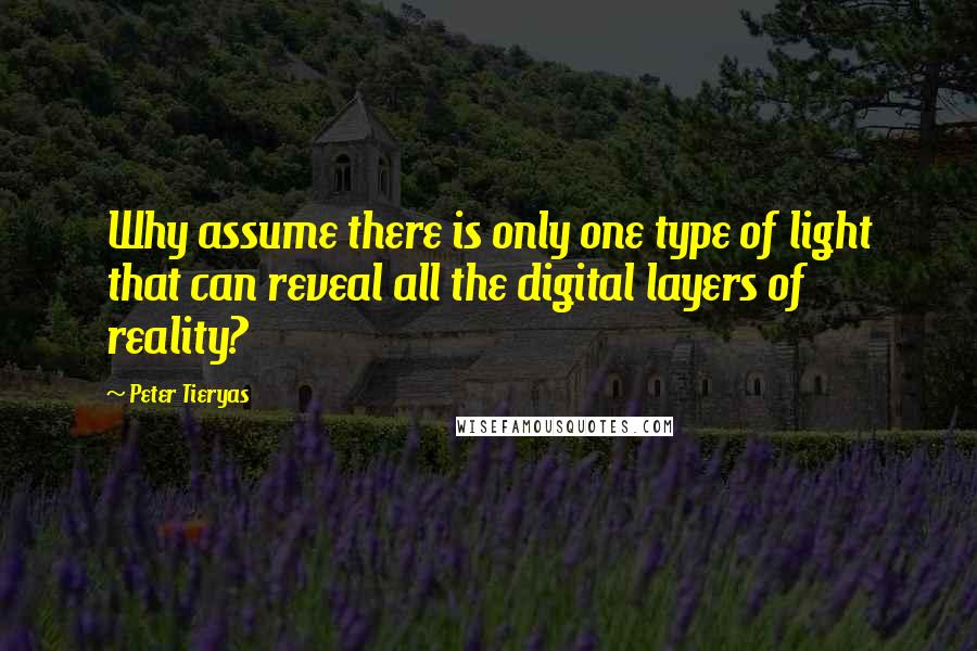 Peter Tieryas Quotes: Why assume there is only one type of light that can reveal all the digital layers of reality?