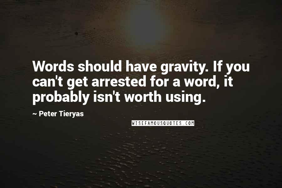 Peter Tieryas Quotes: Words should have gravity. If you can't get arrested for a word, it probably isn't worth using.