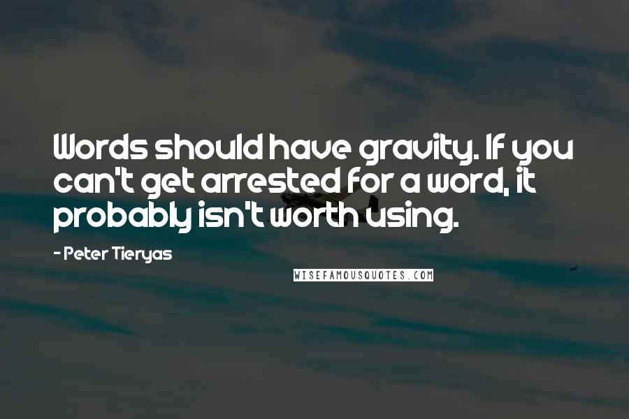 Peter Tieryas Quotes: Words should have gravity. If you can't get arrested for a word, it probably isn't worth using.