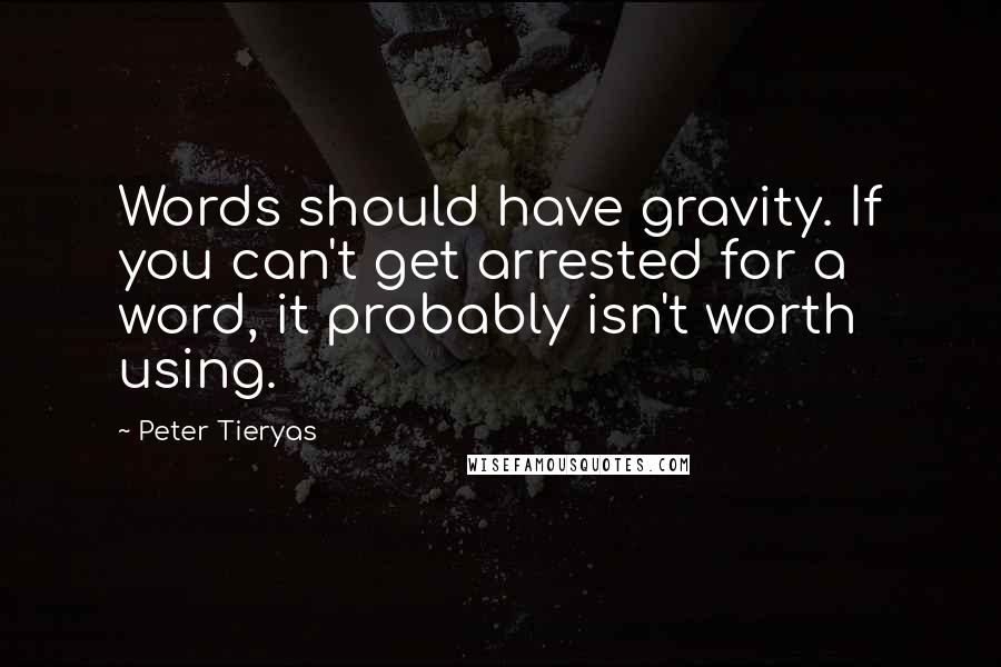 Peter Tieryas Quotes: Words should have gravity. If you can't get arrested for a word, it probably isn't worth using.