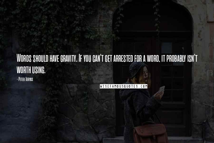 Peter Tieryas Quotes: Words should have gravity. If you can't get arrested for a word, it probably isn't worth using.