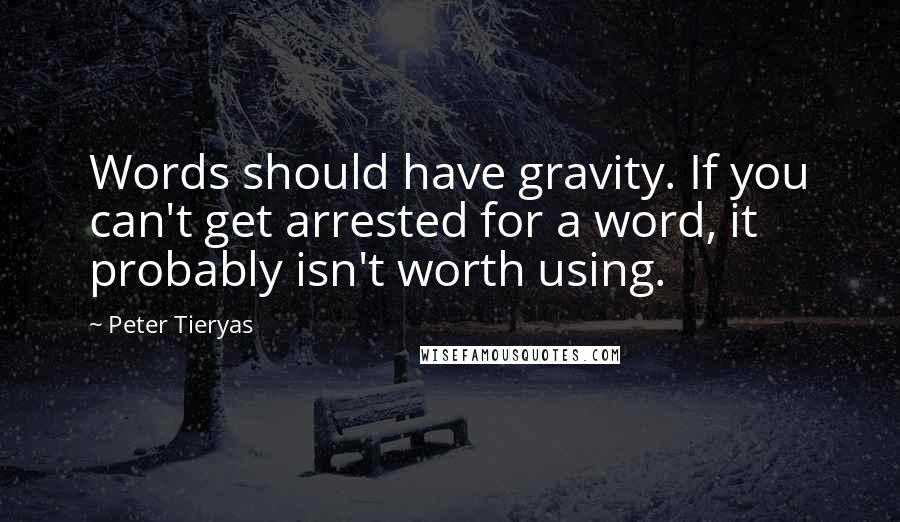 Peter Tieryas Quotes: Words should have gravity. If you can't get arrested for a word, it probably isn't worth using.