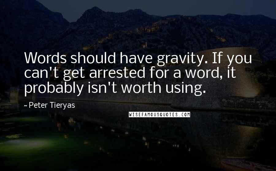 Peter Tieryas Quotes: Words should have gravity. If you can't get arrested for a word, it probably isn't worth using.