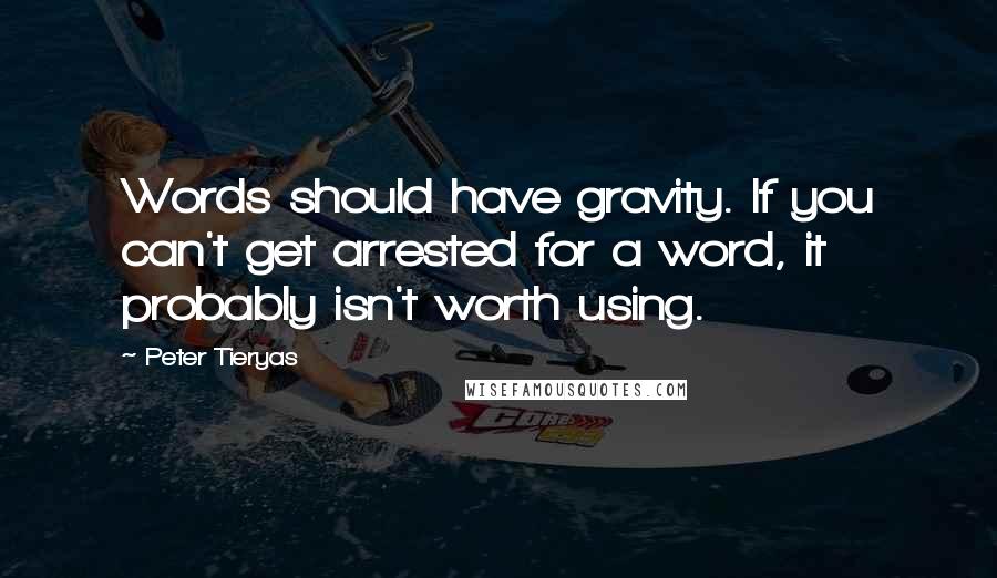 Peter Tieryas Quotes: Words should have gravity. If you can't get arrested for a word, it probably isn't worth using.