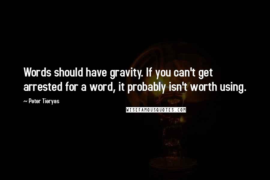 Peter Tieryas Quotes: Words should have gravity. If you can't get arrested for a word, it probably isn't worth using.