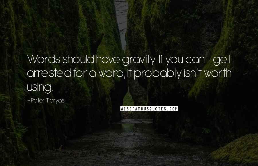 Peter Tieryas Quotes: Words should have gravity. If you can't get arrested for a word, it probably isn't worth using.