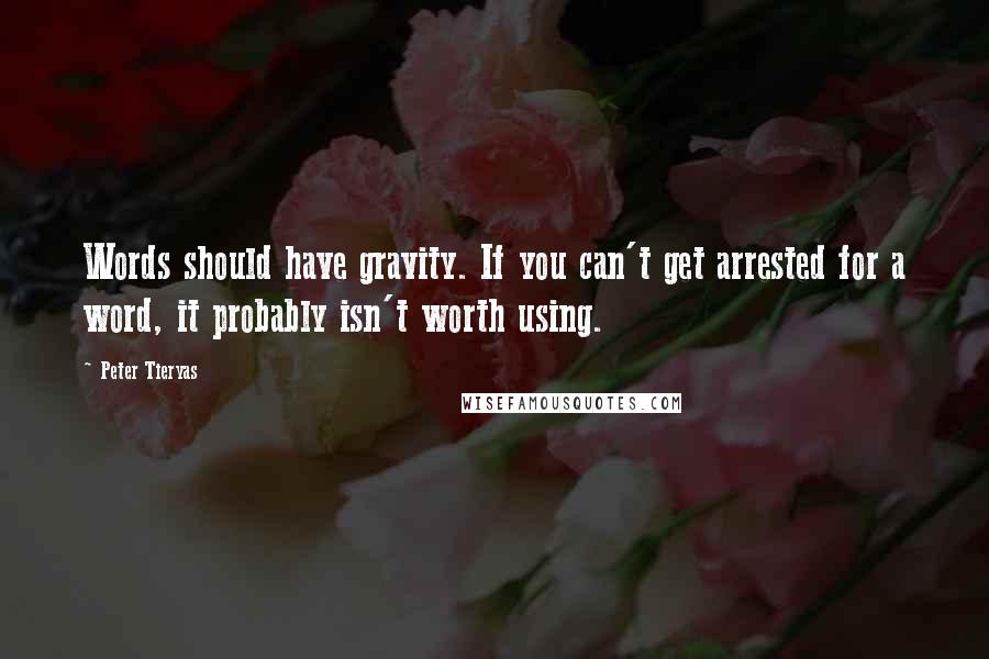 Peter Tieryas Quotes: Words should have gravity. If you can't get arrested for a word, it probably isn't worth using.